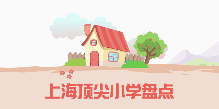 上海頂尖的小學(xué)有哪些？學(xué)費(fèi)招生條件匯總